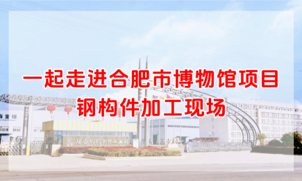 一起走進合肥市博物館項目鋼構件加工現場~